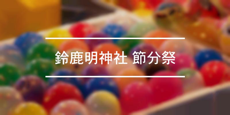 鈴鹿明神社 節分祭 2022年 [祭の日]
