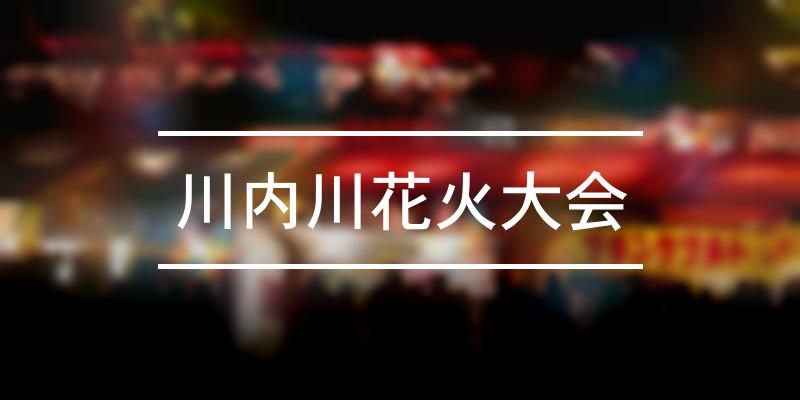川内川花火大会 2021年 [祭の日]