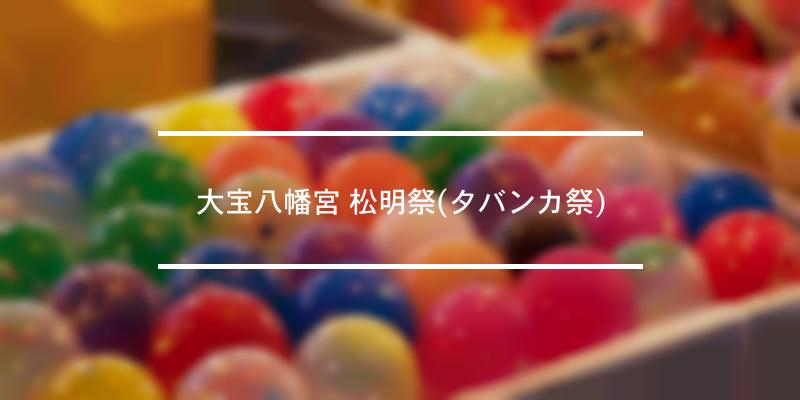 大宝八幡宮 松明祭(タバンカ祭) 2021年 [祭の日]