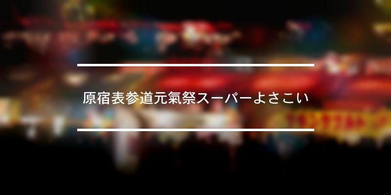 原宿表参道元氣祭スーパーよさこい 2022年 [祭の日]