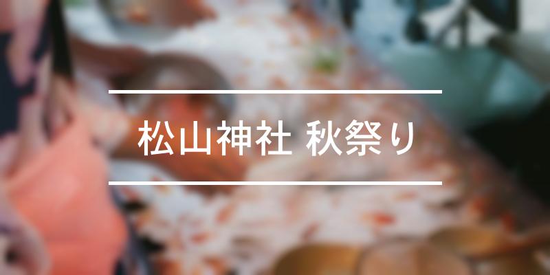 松山神社 秋祭り 2021年 [祭の日]